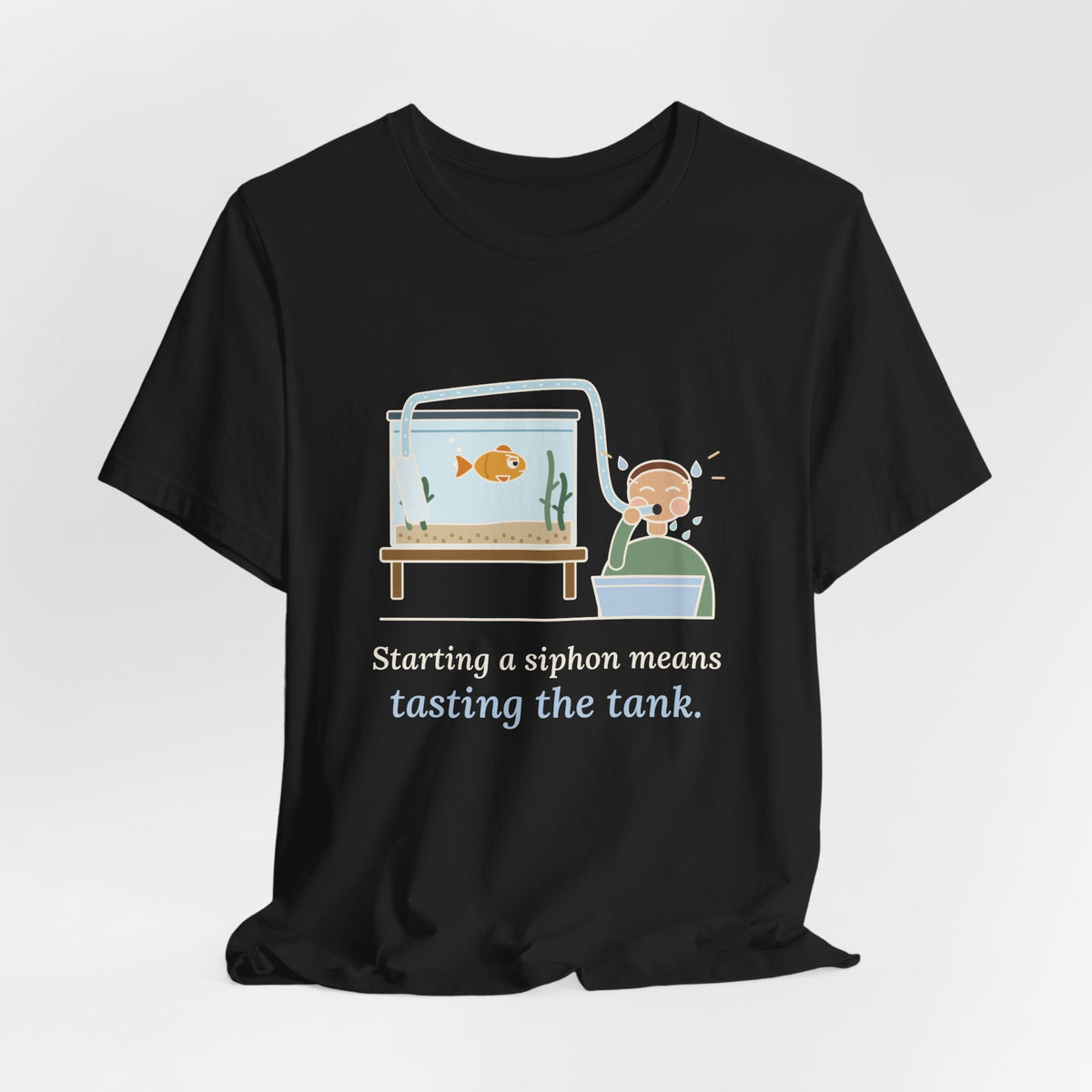 Aquarium T-Shirt - Starting a Siphon Means Tasting the Tank Funny Fishkeeper Tee