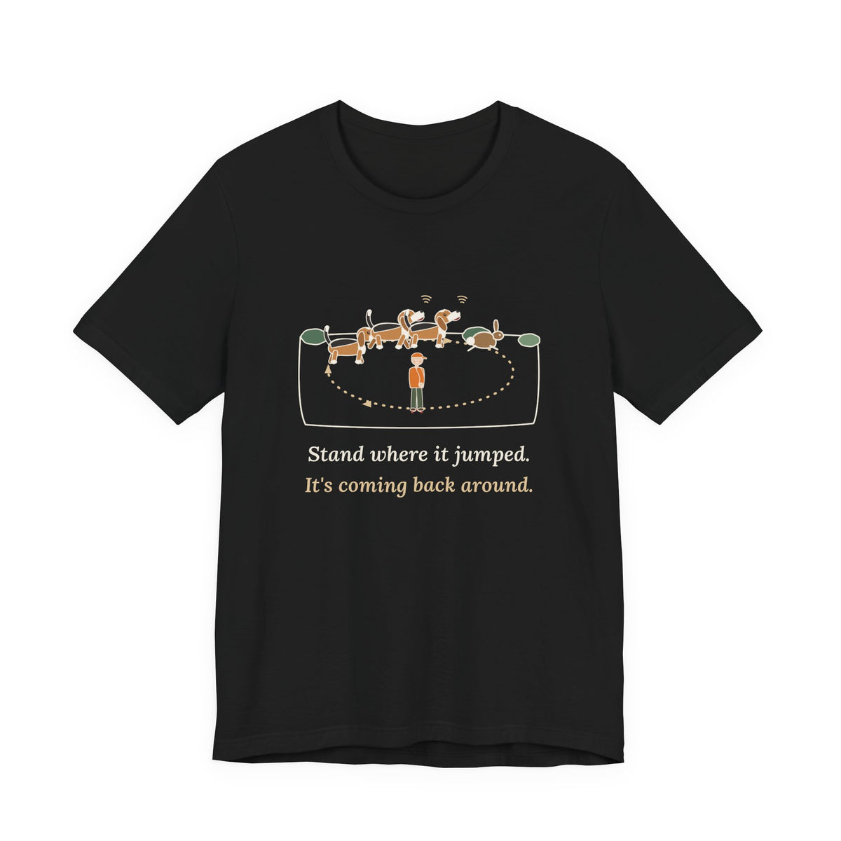 Beagle T-Shirt - Stand Where It Jumped. It's Coming Back Around. Rabbit Dog Tee