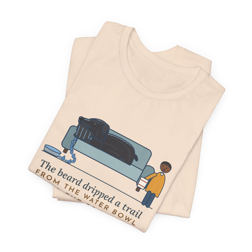 Bouvier des Flandres T-Shirt - The Beard Dripped a Trail From the Water Bowl to the Couch