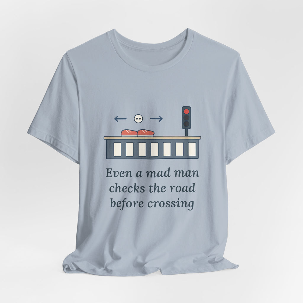 Even a Mad Man Checks the Road Before Crossing T-Shirt, Wisdom Quote Shirt