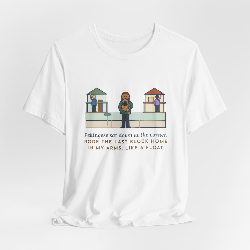 Pekingese T-Shirt - Sat Down at the Corner, Rode the Last Block Home Like a Float