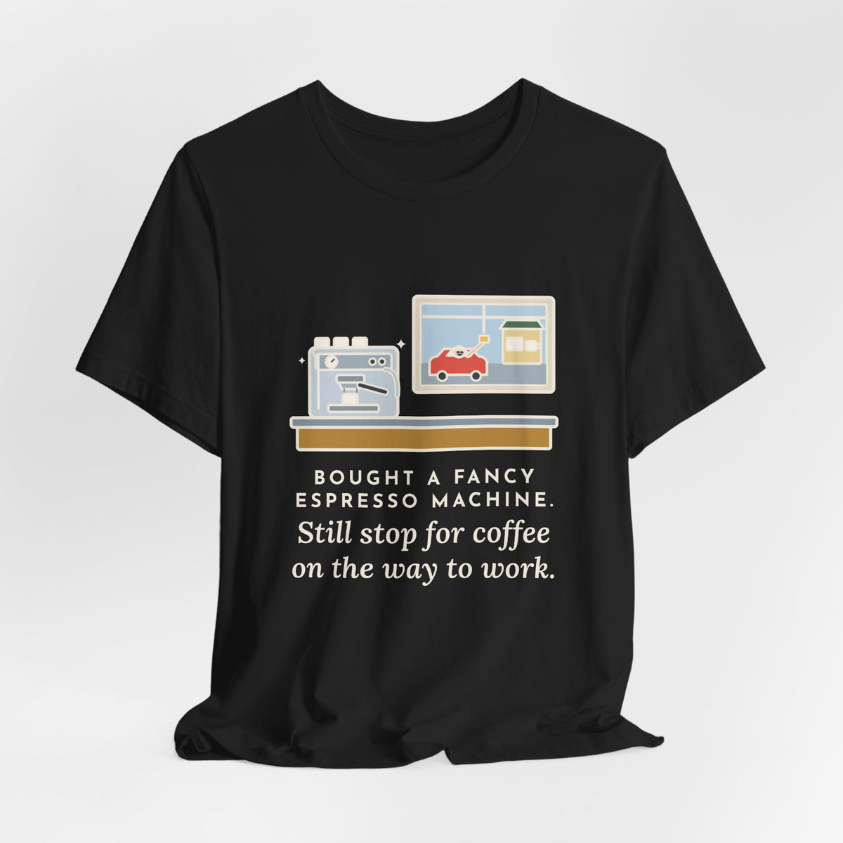Funny Coffee T-Shirt, Bought an Espresso Machine, Still Stop for Coffee on the Way to Work, Drive-Through Tee