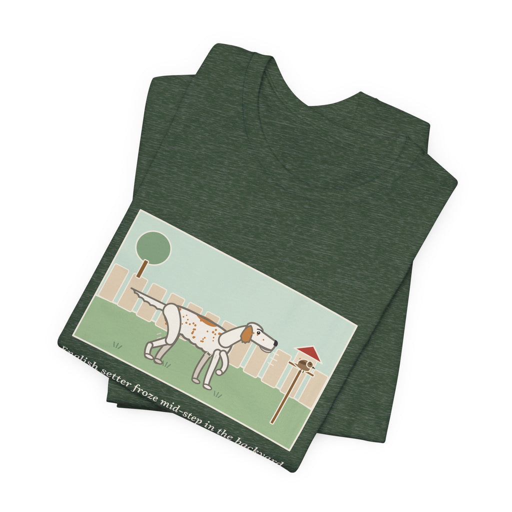 Funny English Setter T-Shirt, Froze Mid-Step in the Backyard, Target Was a Sparrow on the Feeder, Backyard Feeder Tee