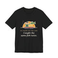 Funny Fishing T-Shirt - Six Hours on the Lake, Caught the Same Fish Twice