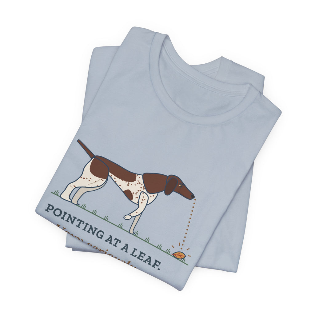 German Shorthaired Pointer T-Shirt - Pointing at a Leaf. Very Seriously. GSP Tee