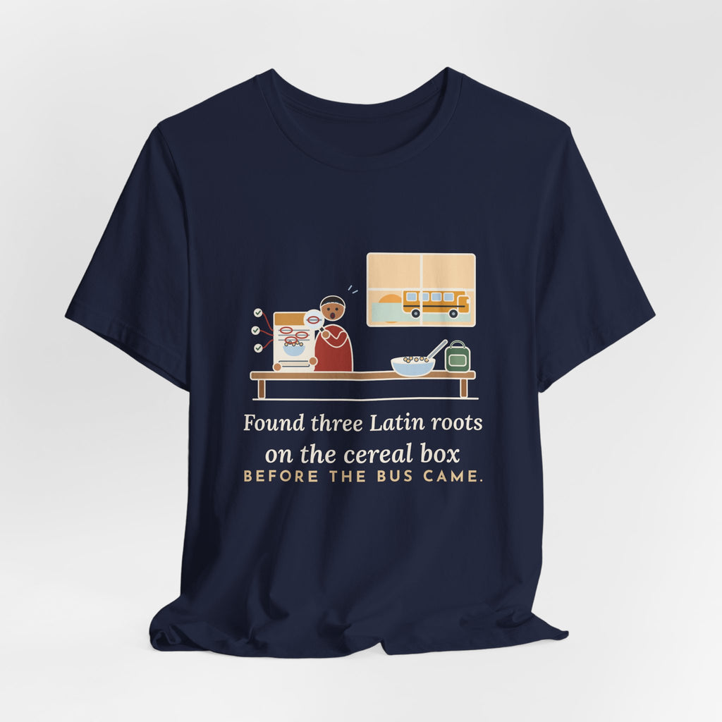 Latin Teacher T-Shirt - Found Three Latin Roots on the Cereal Box Before the Bus Came