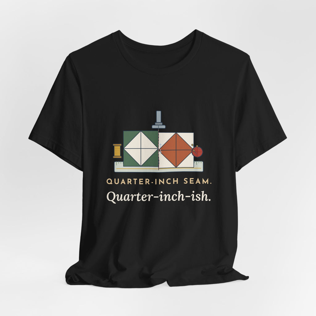 Quilting T-Shirt - Quarter-Inch Seam. Quarter-Inch-Ish. Funny Quilter Tee
