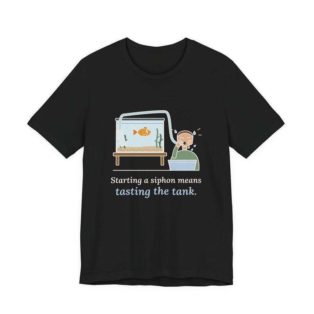 Aquarium T-Shirt - Starting a Siphon Means Tasting the Tank Funny Fishkeeper Tee