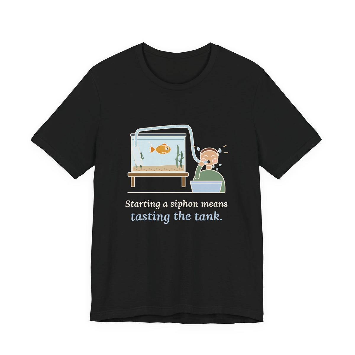 Aquarium T-Shirt - Starting a Siphon Means Tasting the Tank Funny Fishkeeper Tee