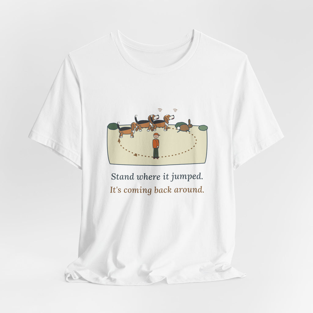 Beagle T-Shirt - Stand Where It Jumped. It's Coming Back Around. Rabbit Dog Tee