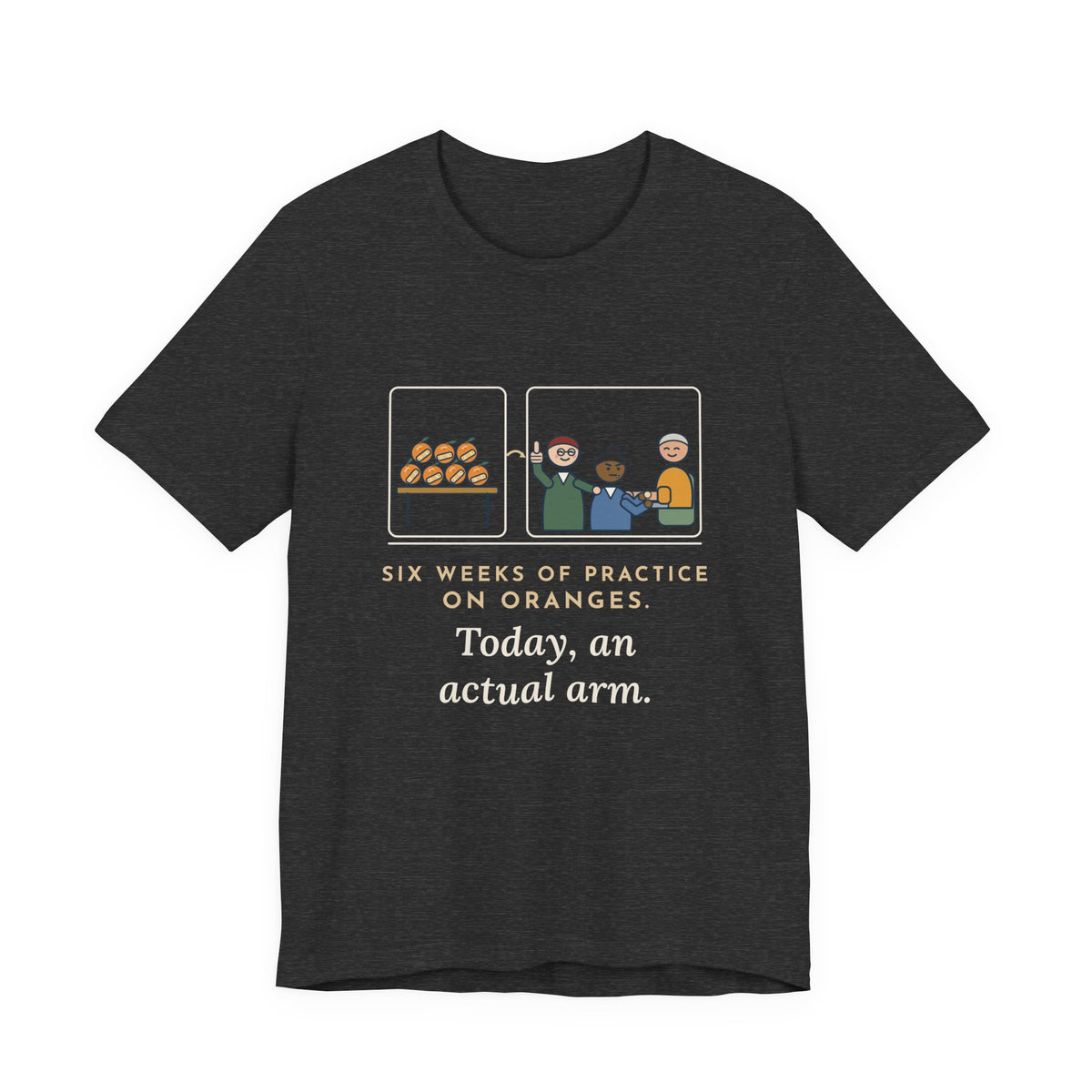 Clinical Nursing Instructor T-Shirt - Six Weeks of Practice on Oranges, Today an Actual Arm