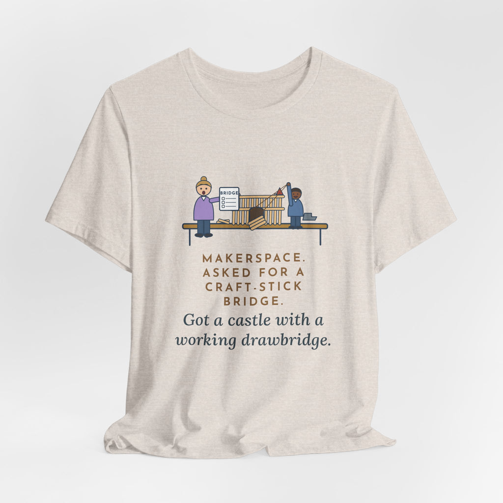 Makerspace Teacher T-Shirt - Asked for a Bridge, Got a Castle With a Working Drawbridge