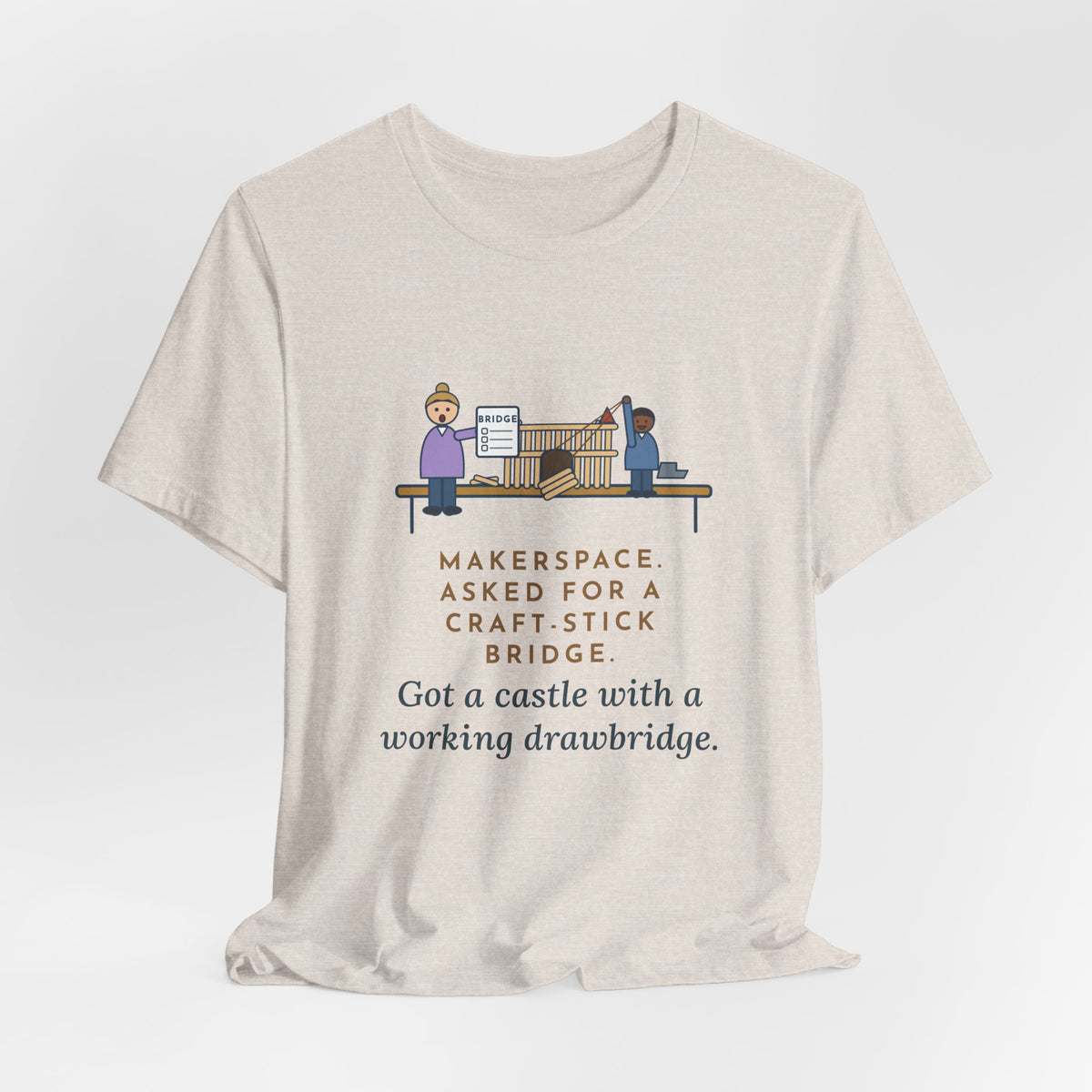 Makerspace Teacher T-Shirt - Asked for a Bridge, Got a Castle With a Working Drawbridge