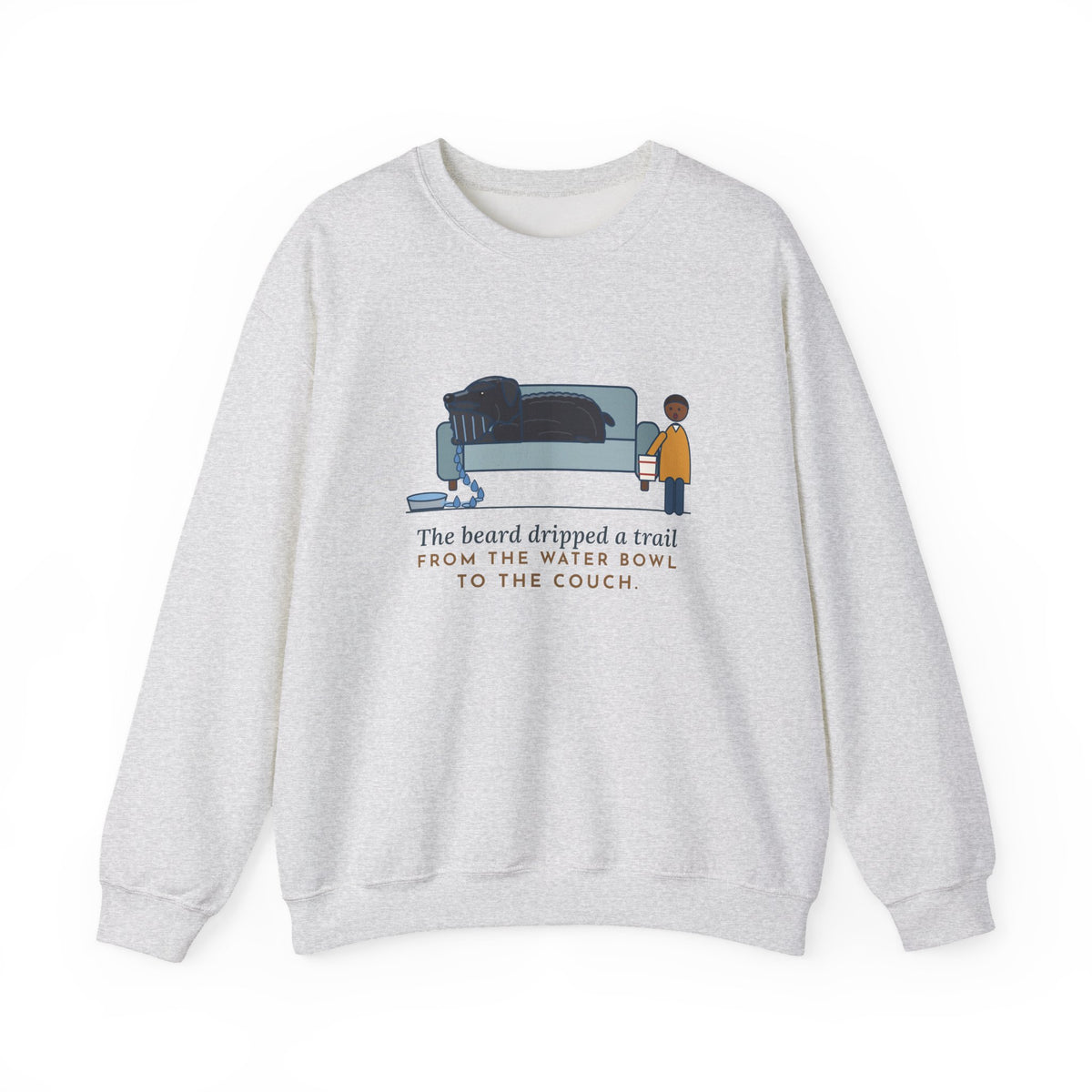Bouvier des Flandres Crewneck Sweatshirt - Beard Dripped a Trail From the Water Bowl to the Couch