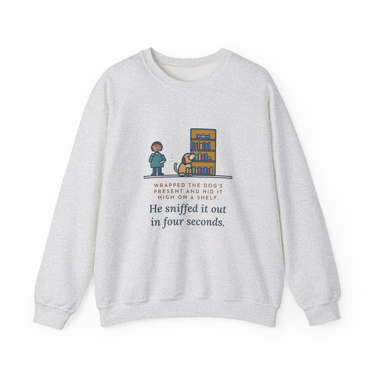 Dog's Present Sweatshirt, Hid It High on a Shelf, He Sniffed It Out in Four Seconds, Funny Bookshelf Crewneck