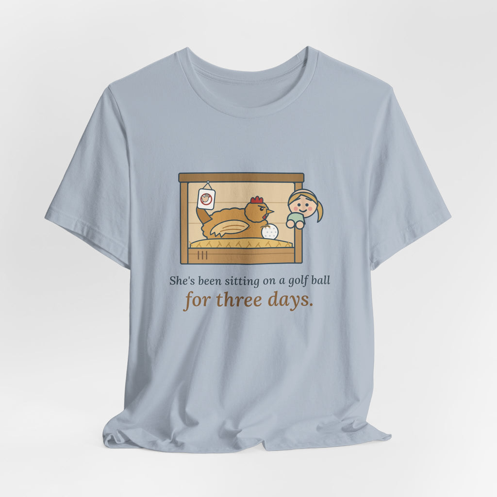 Backyard Chickens T-Shirt - She's Been Sitting on a Golf Ball for Three Days