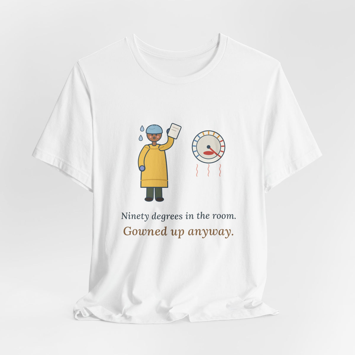 Burn Nurse T-Shirt - Ninety Degrees in the Room. Gowned Up Anyway. Burn Unit Nursing Tee