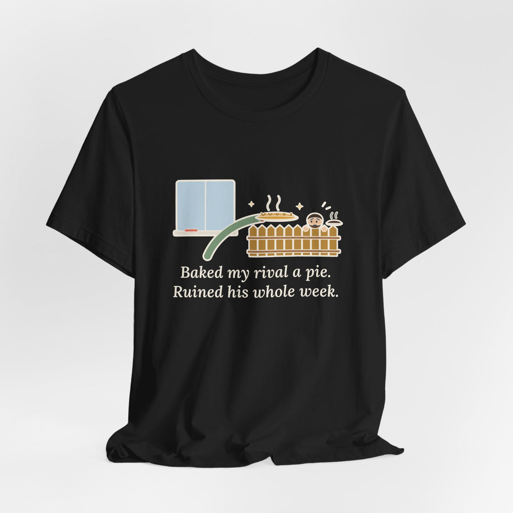 Baked My Rival a Pie T-Shirt, Funny Dry-Humor Quote Tee with Pie Over the Fence