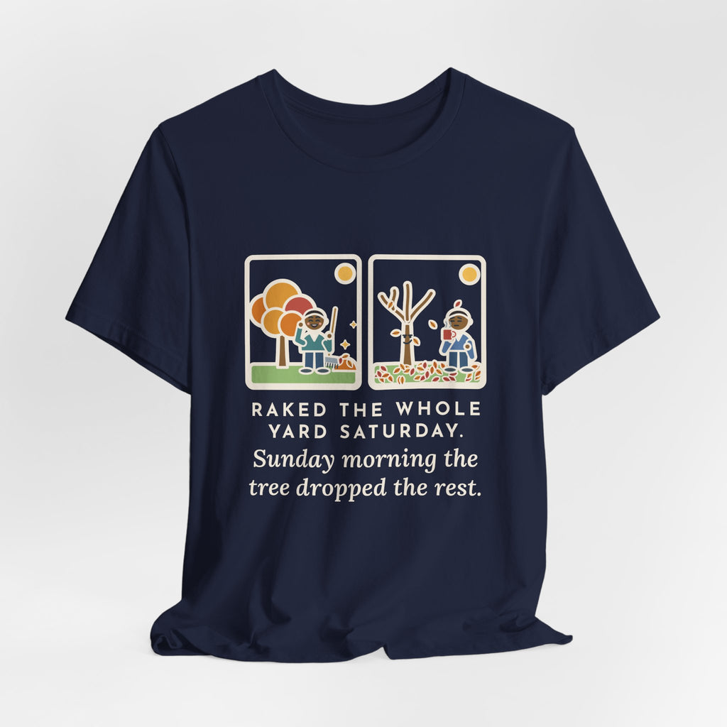 Funny Leaf Raking T-Shirt, Raked the Whole Yard Saturday, Sunday Morning the Tree Dropped the Rest, Fall Yard Tee