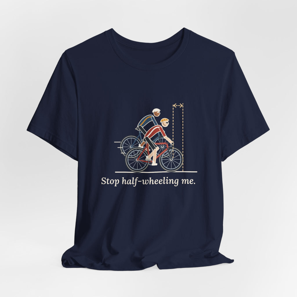 Road Cycling T-Shirt - Stop Half-Wheeling Me. Funny Group Ride Cyclist Tee