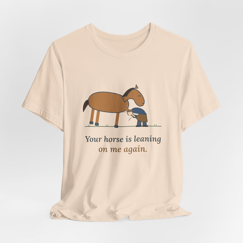 Farrier T-Shirt - Your Horse Is Leaning on Me Again. Funny Horseshoer Tee