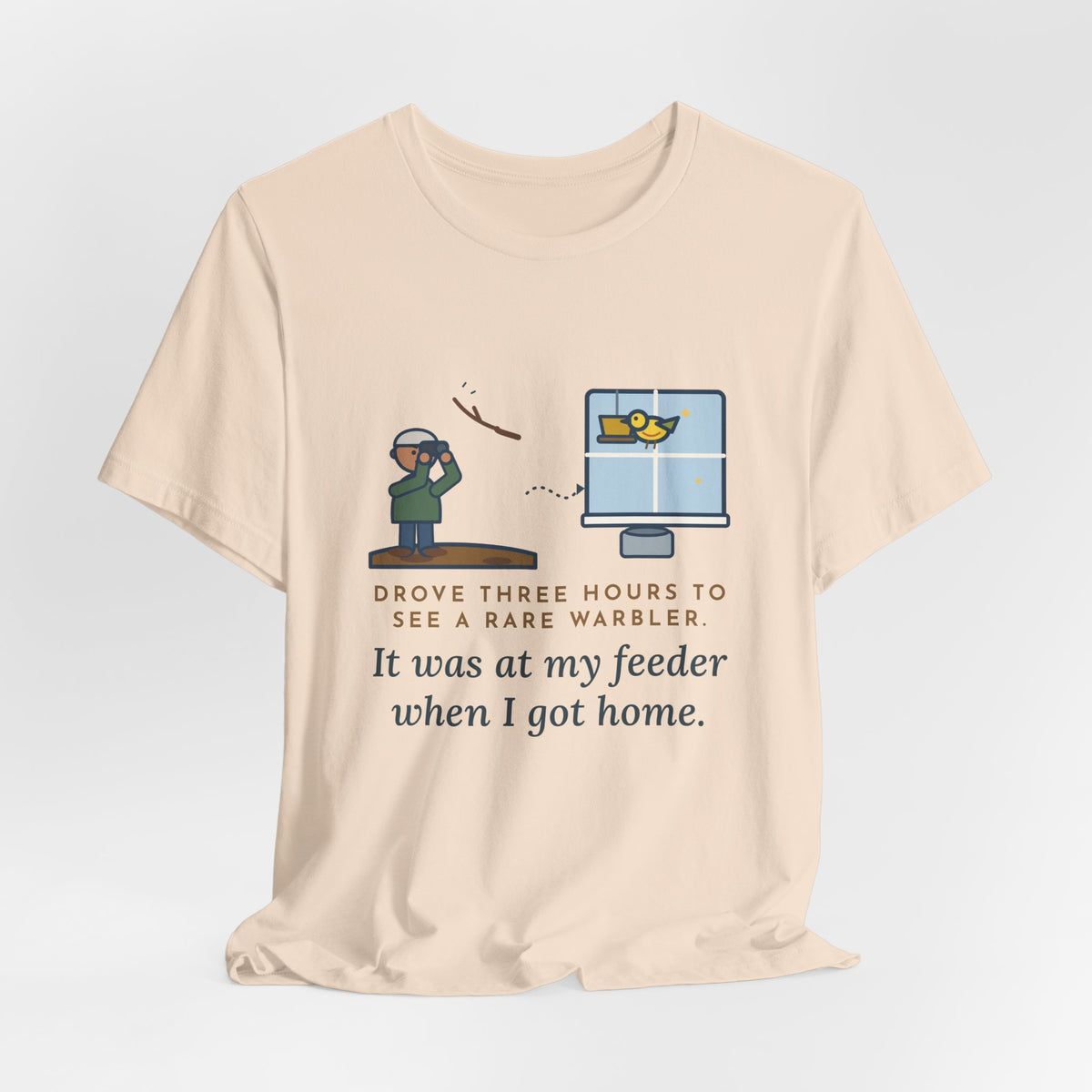 Funny Birding T-Shirt - Drove Three Hours to See a Rare Warbler, It Was at My Feeder