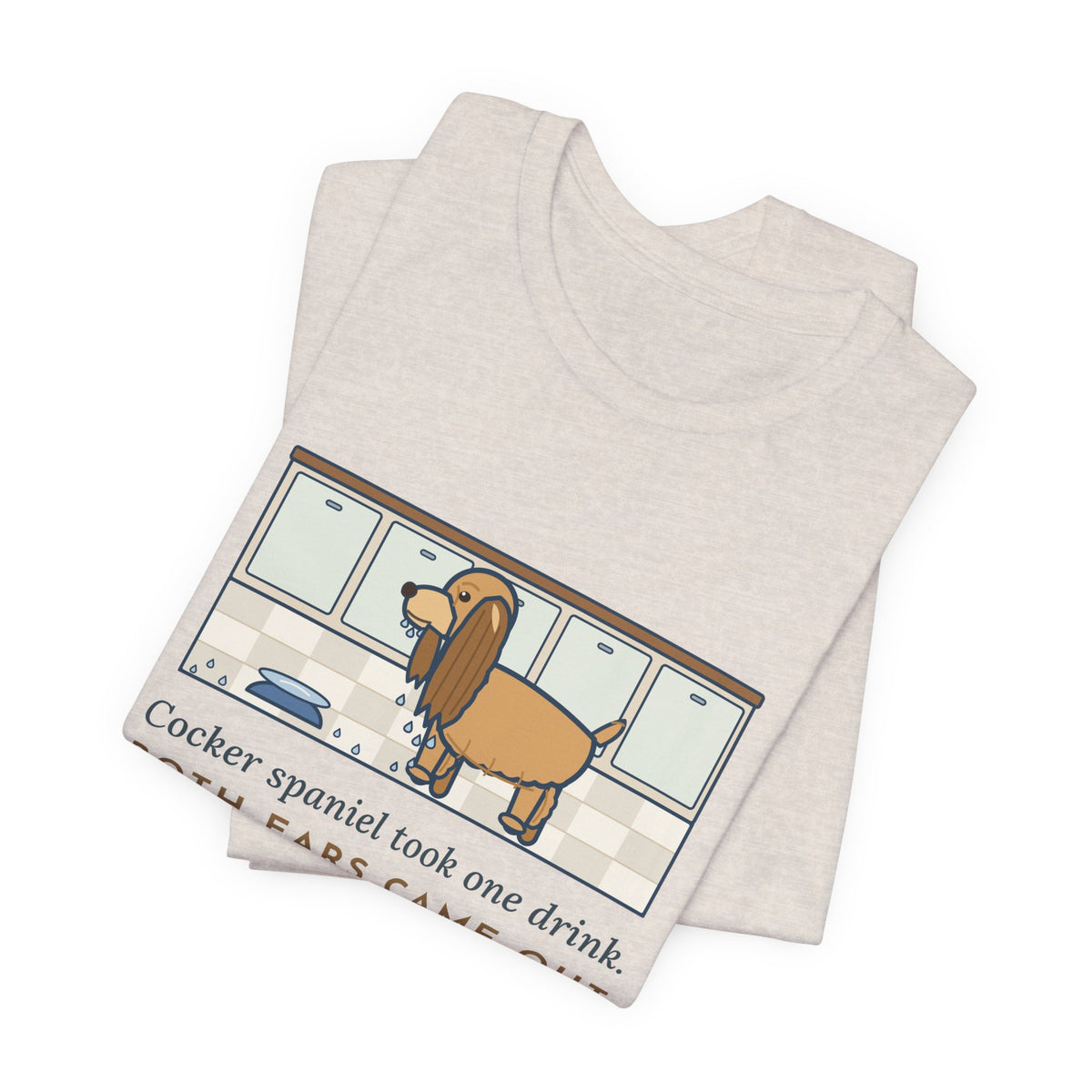 Cocker Spaniel T-Shirt - Took One Drink, Both Ears Came Out Dripping