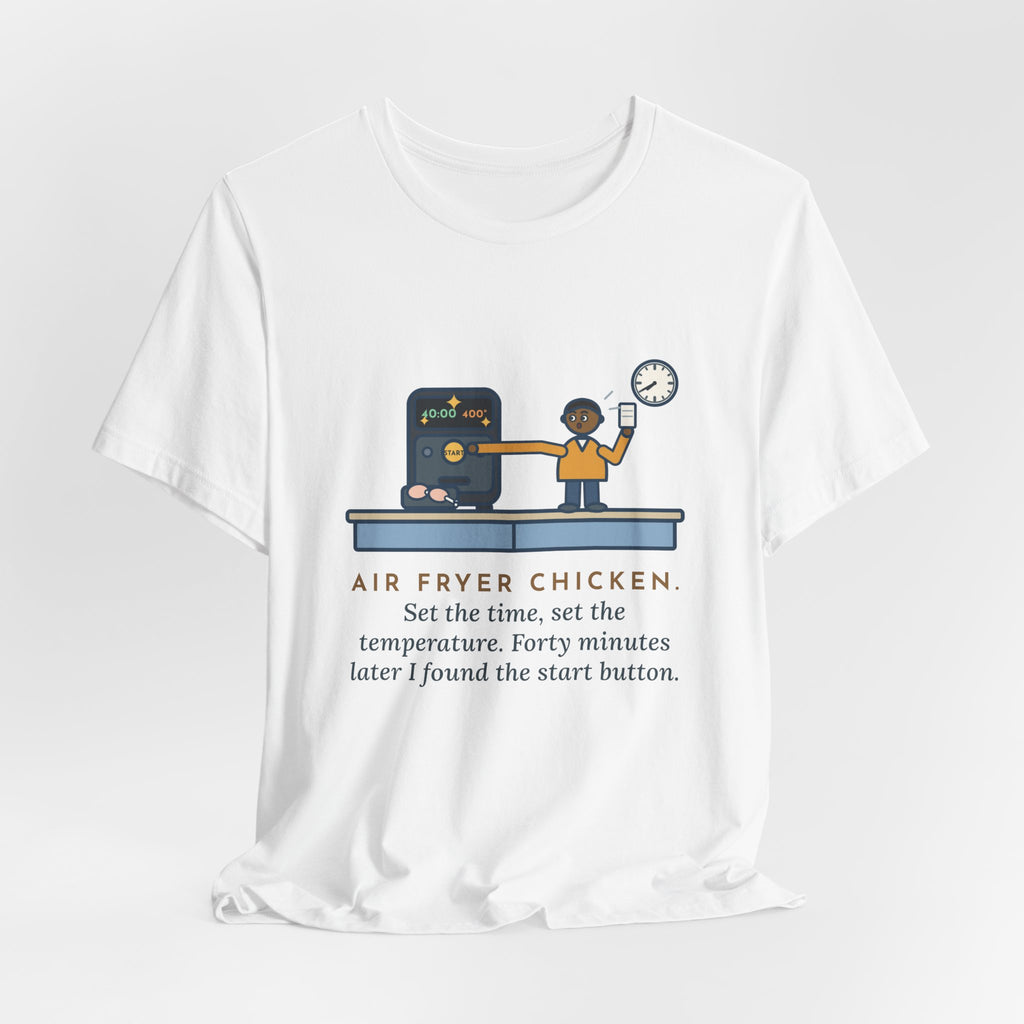 Funny Air Fryer T-Shirt, Set the Time and Temperature, Forty Minutes Later Found the Start Button, Kitchen Counter Tee