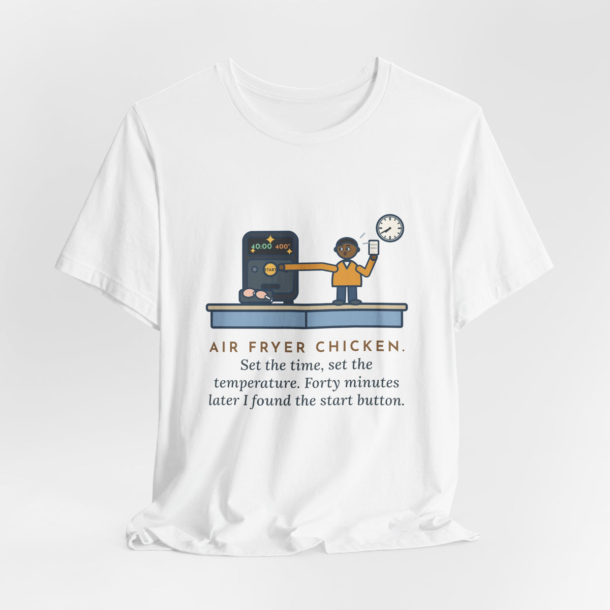 Funny Air Fryer T-Shirt, Set the Time and Temperature, Forty Minutes Later Found the Start Button, Kitchen Counter Tee
