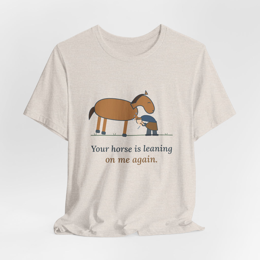 Farrier T-Shirt - Your Horse Is Leaning on Me Again. Funny Horseshoer Tee