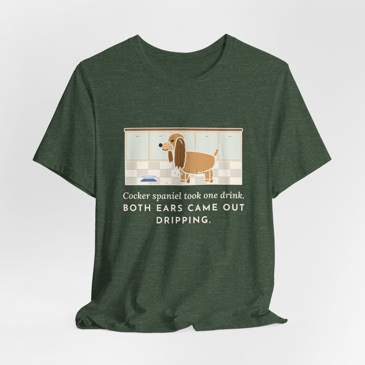 Cocker Spaniel T-Shirt - Took One Drink, Both Ears Came Out Dripping