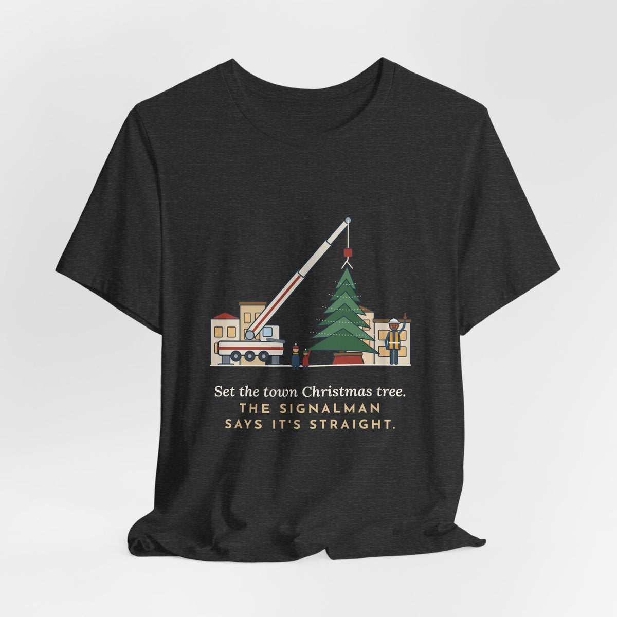 Crane Operator T-Shirt - Set the Town Christmas Tree. The Signalman Says It's Straight.