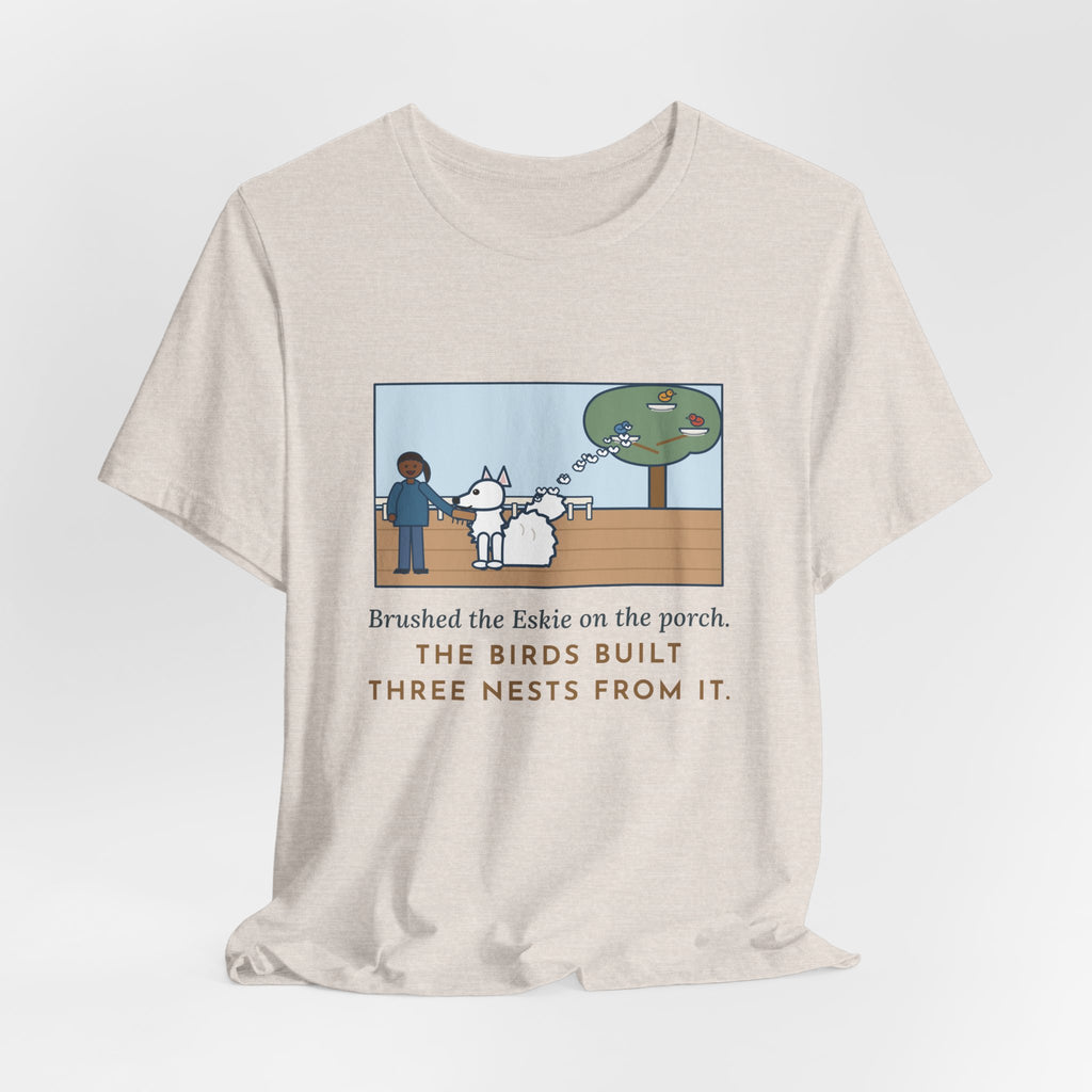 Funny American Eskimo Dog T-Shirt, Brushed the Eskie on the Porch, The Birds Built Three Nests from It, Porch Brushing Tee