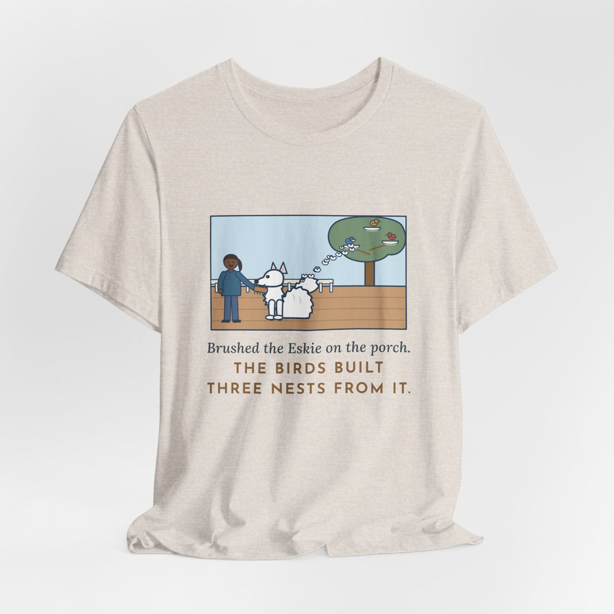 Funny American Eskimo Dog T-Shirt, Brushed the Eskie on the Porch, The Birds Built Three Nests from It, Porch Brushing Tee
