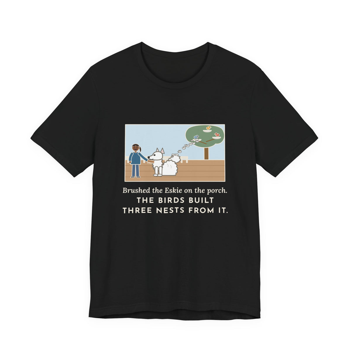 Funny American Eskimo Dog T-Shirt, Brushed the Eskie on the Porch, The Birds Built Three Nests from It, Porch Brushing Tee