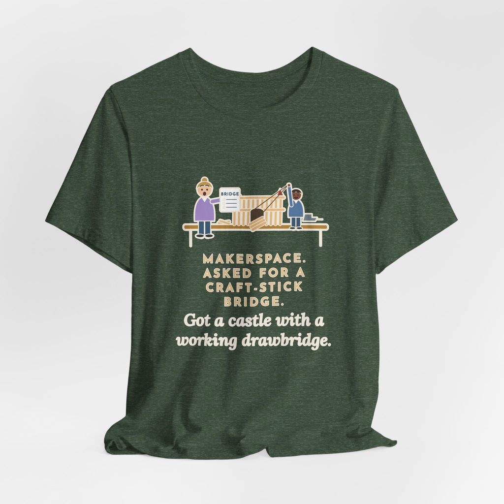 Makerspace Teacher T-Shirt - Asked for a Bridge, Got a Castle With a Working Drawbridge