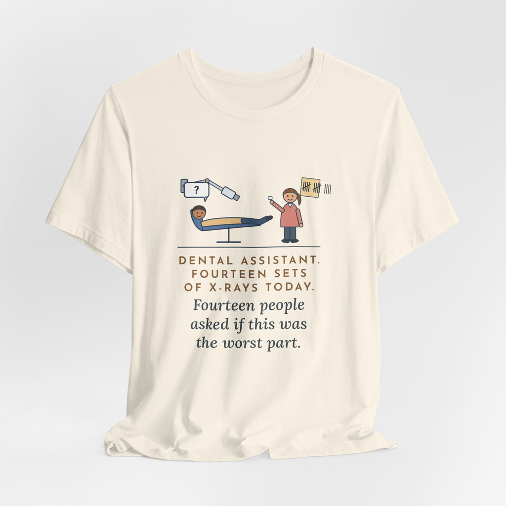 Funny Dental Assistant T-Shirt, Fourteen Sets of X-Rays Today, Fourteen People Asked If This Was the Worst Part, Treatment Room Tee
