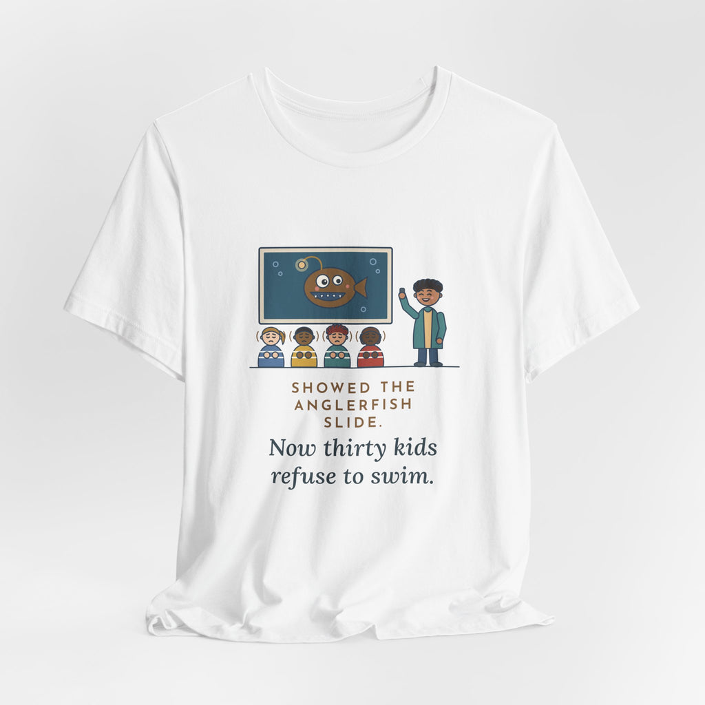 Oceanography Teacher T-Shirt - Showed the Anglerfish Slide, Now Thirty Kids Refuse to Swim Tee