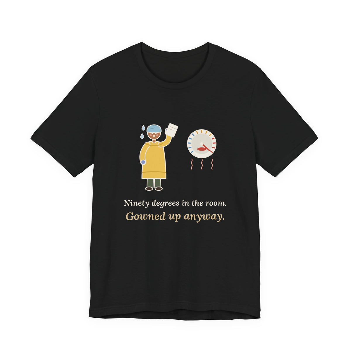 Burn Nurse T-Shirt - Ninety Degrees in the Room. Gowned Up Anyway. Burn Unit Nursing Tee