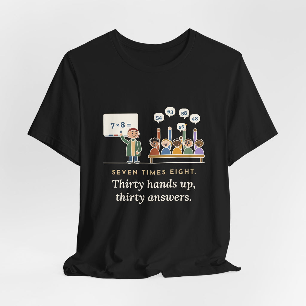 4th Grade Teacher T-Shirt - Seven Times Eight. Thirty Hands Up, Thirty Answers.