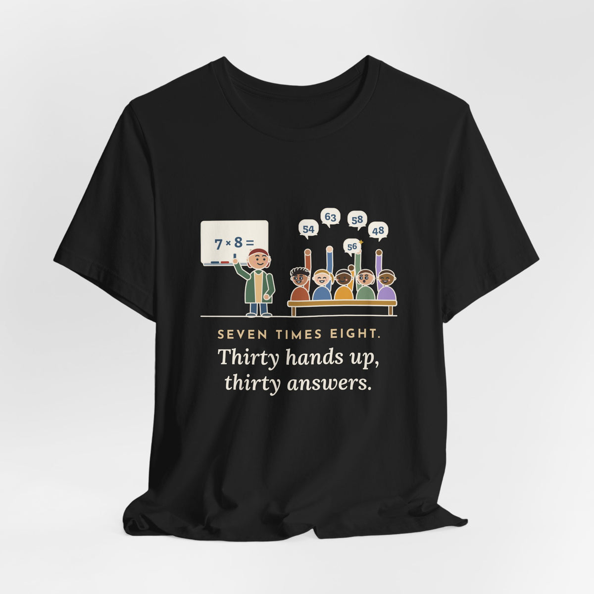 4th Grade Teacher T-Shirt - Seven Times Eight. Thirty Hands Up, Thirty Answers.