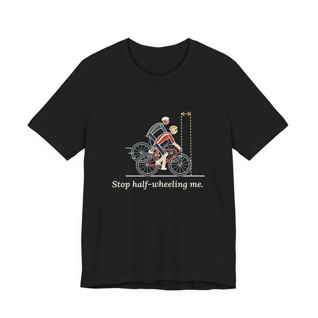 Road Cycling T-Shirt - Stop Half-Wheeling Me. Funny Group Ride Cyclist Tee
