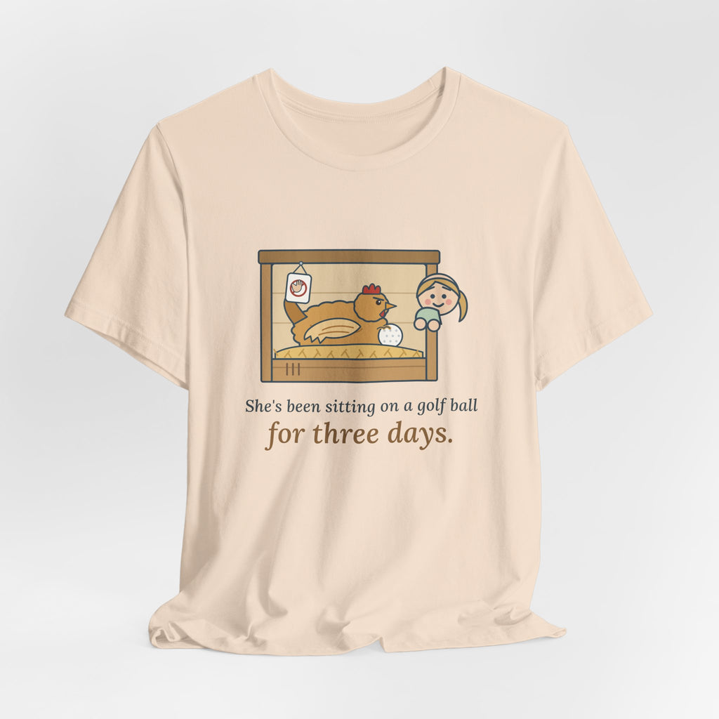 Backyard Chickens T-Shirt - She's Been Sitting on a Golf Ball for Three Days