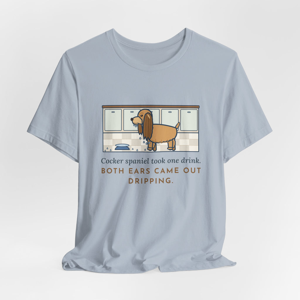 Cocker Spaniel T-Shirt - Took One Drink, Both Ears Came Out Dripping