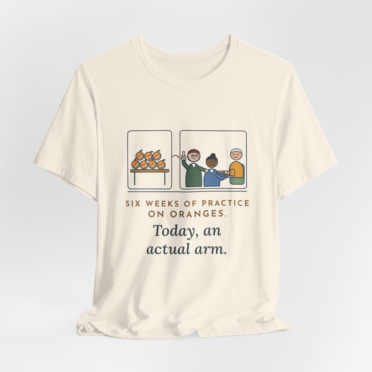 Clinical Nursing Instructor T-Shirt - Six Weeks of Practice on Oranges, Today an Actual Arm