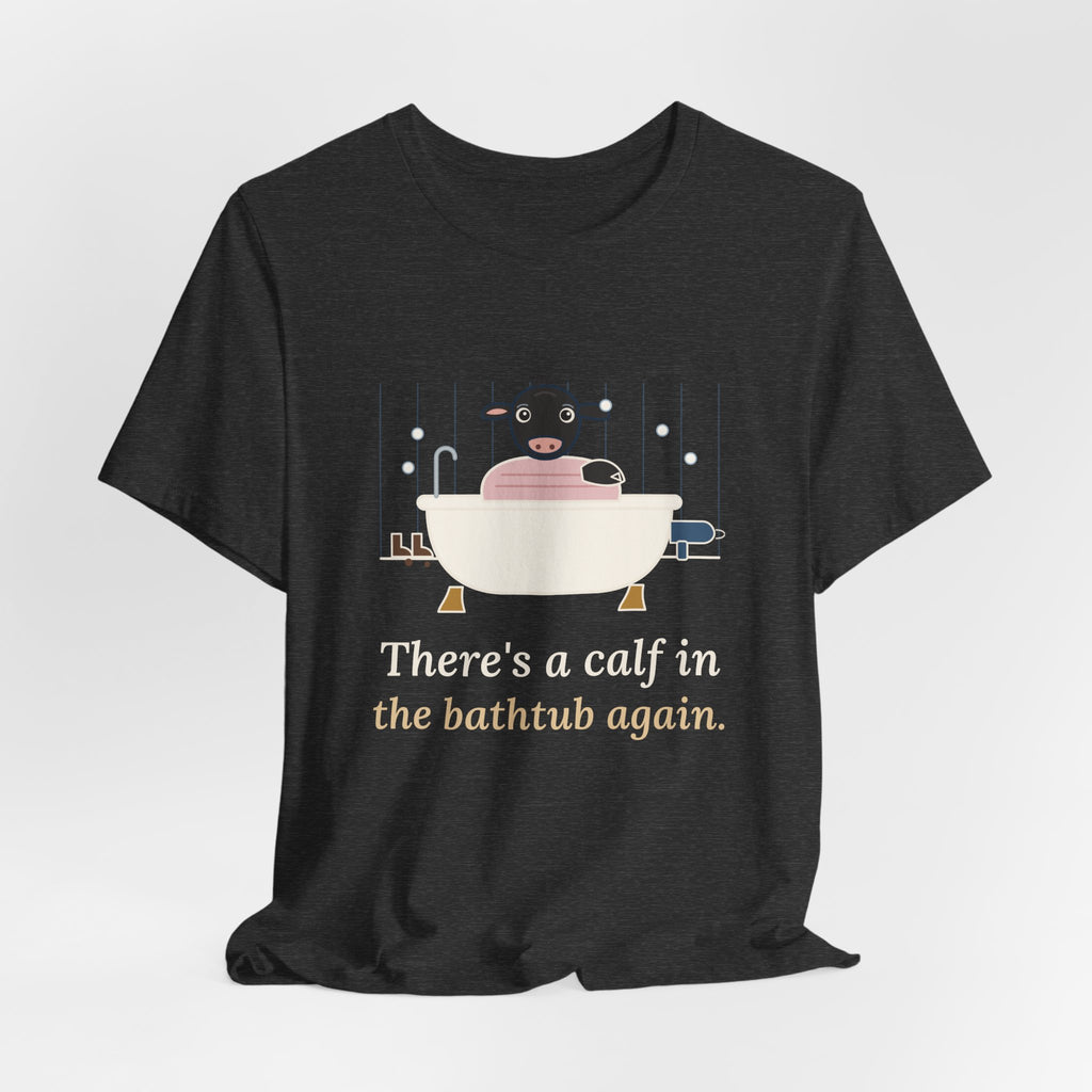 Cattle Rancher T-Shirt - There's a Calf in the Bathtub Again. Calving Season Tee