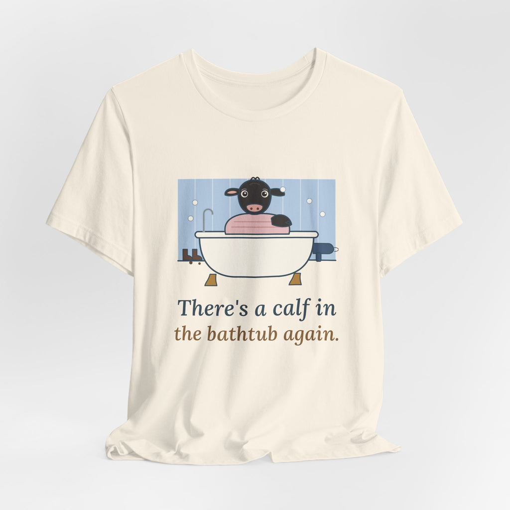 Cattle Rancher T-Shirt - There's a Calf in the Bathtub Again. Calving Season Tee