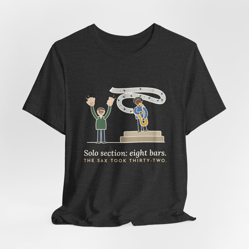 School Jazz Band Director T-Shirt - Solo Section: Eight Bars, The Sax Took Thirty-Two Funny Tee