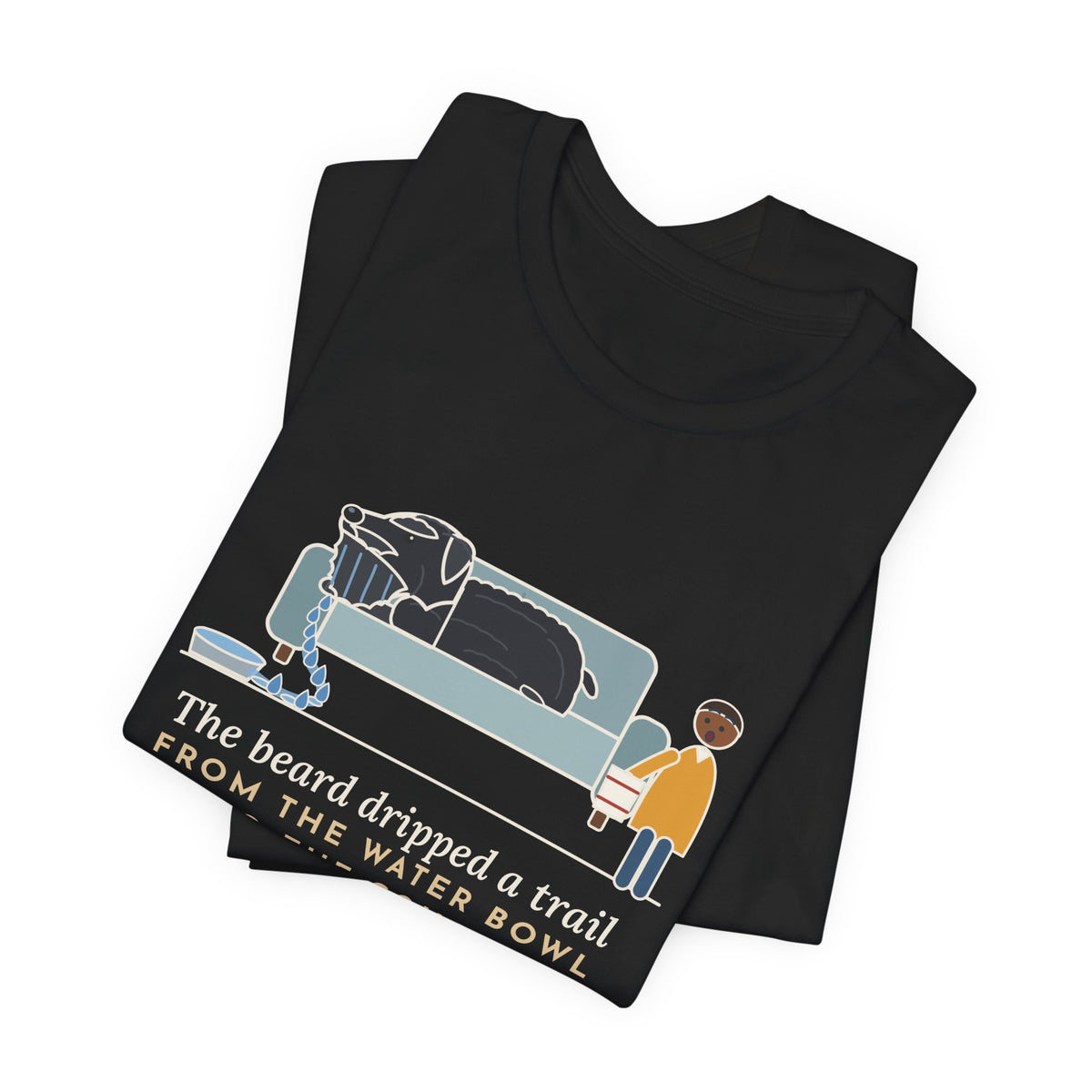 Bouvier des Flandres T-Shirt - The Beard Dripped a Trail From the Water Bowl to the Couch
