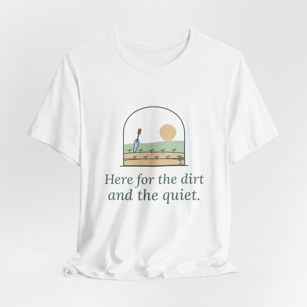 Gardening T-Shirt - Here for the Dirt and the Quiet. Garden Window Tee for Gardeners